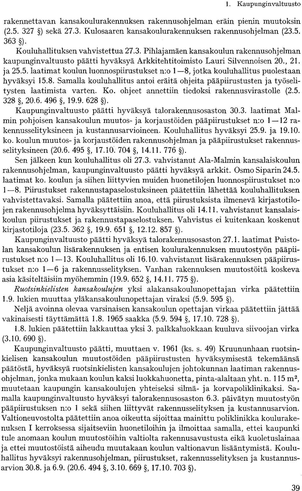 , 21. ja 25.5. laatimat koulun luonnospiirustukset n:o 1 8, jotka kouluhallitus puolestaan hyväksyi 15.8. Samalla kouluhallitus antoi eräitä ohjeita pääpiirustusten ja työselitysten laatimista varten.