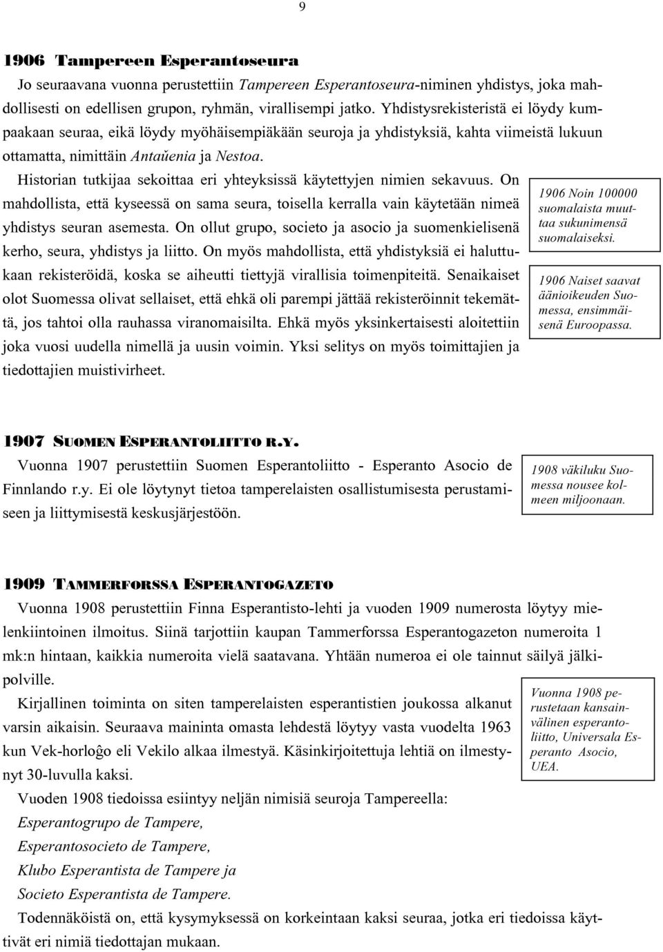 Historian tutkijaa sekoittaa eri yhteyksissä käytettyjen nimien sekavuus. On mahdollista, että kyseessä on sama seura, toisella kerralla vain käytetään nimeä yhdistys seuran asemesta.