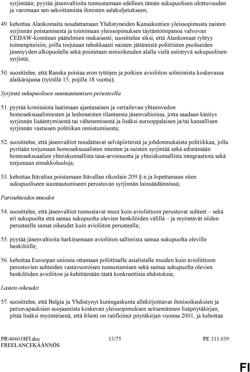 suosittelee siksi, että Alankomaat ryhtyy toimenpiteisiin, joilla torjutaan tehokkaasti naisten jättämistä poliittisten puolueiden jäsenyyden ulkopuolelle sekä poistetaan nimioikeuden alalla vielä