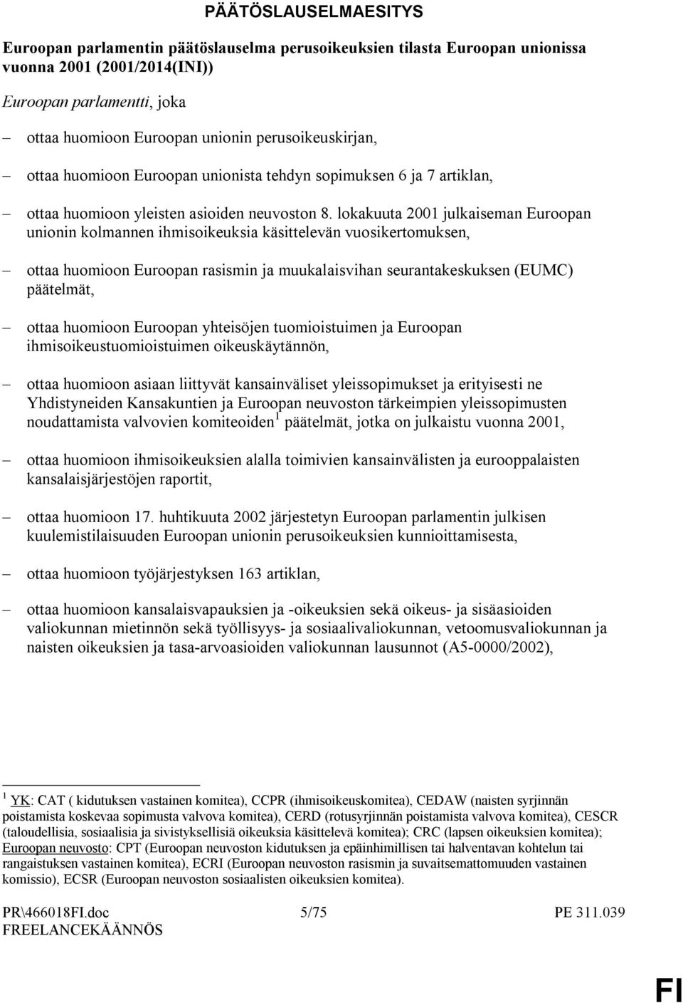 lokakuuta 2001 julkaiseman Euroopan unionin kolmannen ihmisoikeuksia käsittelevän vuosikertomuksen, ottaa huomioon Euroopan rasismin ja muukalaisvihan seurantakeskuksen (EUMC) päätelmät, ottaa