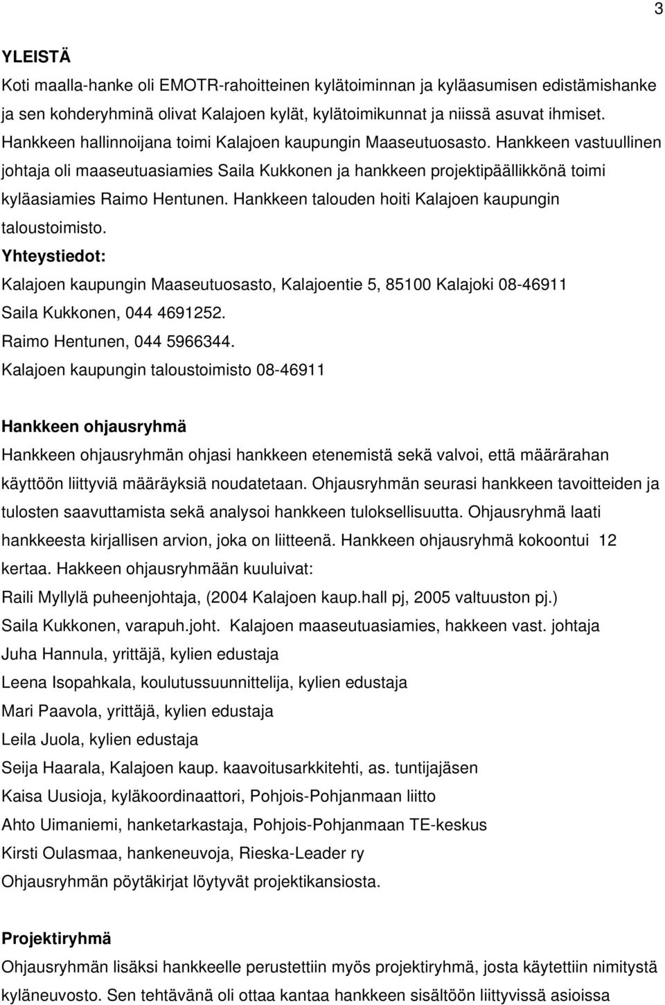 Hankkeen talouden hoiti Kalajoen kaupungin taloustoimisto. Yhteystiedot: Kalajoen kaupungin Maaseutuosasto, Kalajoentie 5, 85100 Kalajoki 08-46911 Saila Kukkonen, 044 4691252.
