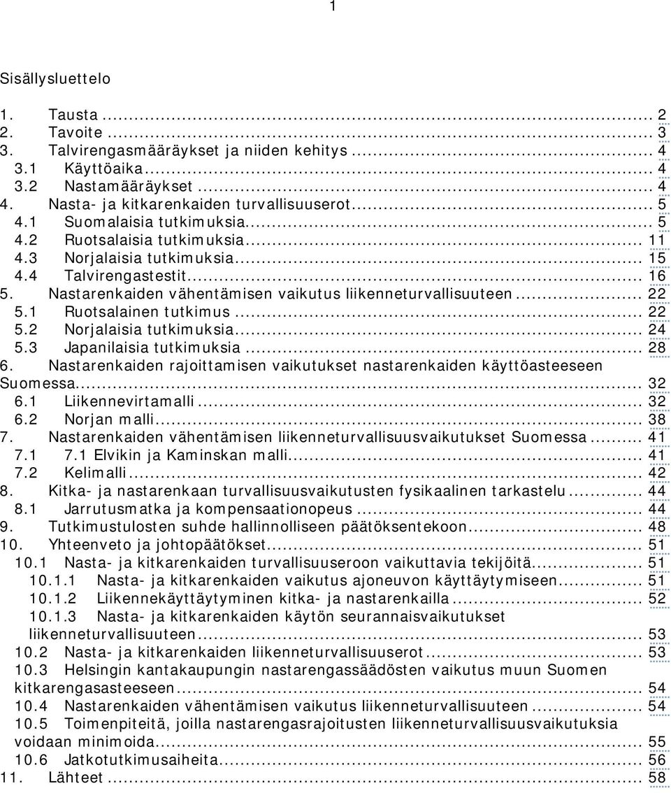 1 Ruotsalainen tutkimus... 22 5.2 Norjalaisia tutkimuksia... 24 5.3 Japanilaisia tutkimuksia... 28 6. Nastarenkaiden rajoittamisen vaikutukset nastarenkaiden käyttöasteeseen Suomessa... 32 6.