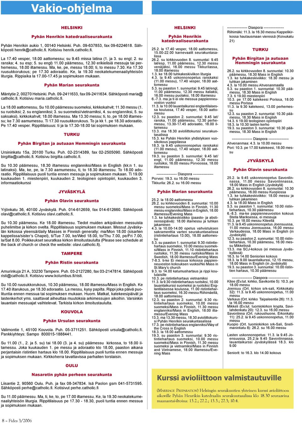 Ma, ke, pe, messu 18.00; ti, to messu 7.30. Ke 17.30 ruusukkorukous; pe 17.30 adoraatio. Ke, la 19.30 neokatekumenaaliyhteisön liturgia. Rippiaika la 17.00-17.45 ja sopimuksen mukaan.