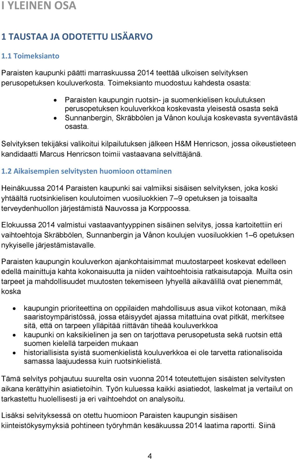 kouluja koskevasta syventävästä osasta. Selvityksen tekijäksi valikoitui kilpailutuksen jälkeen H&M Henricson, jossa oikeustieteen kandidaatti Marcus Henricson toimii vastaavana selvittäjänä. 1.