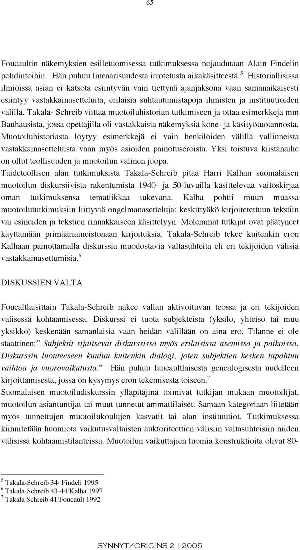 Takala- Schreib viittaa muotoiluhistorian tutkimiseen ja ottaa esimerkkejä mm Bauhausista, jossa opettajilla oli vastakkaisia näkemyksiä kone- ja käsityötuotannosta.