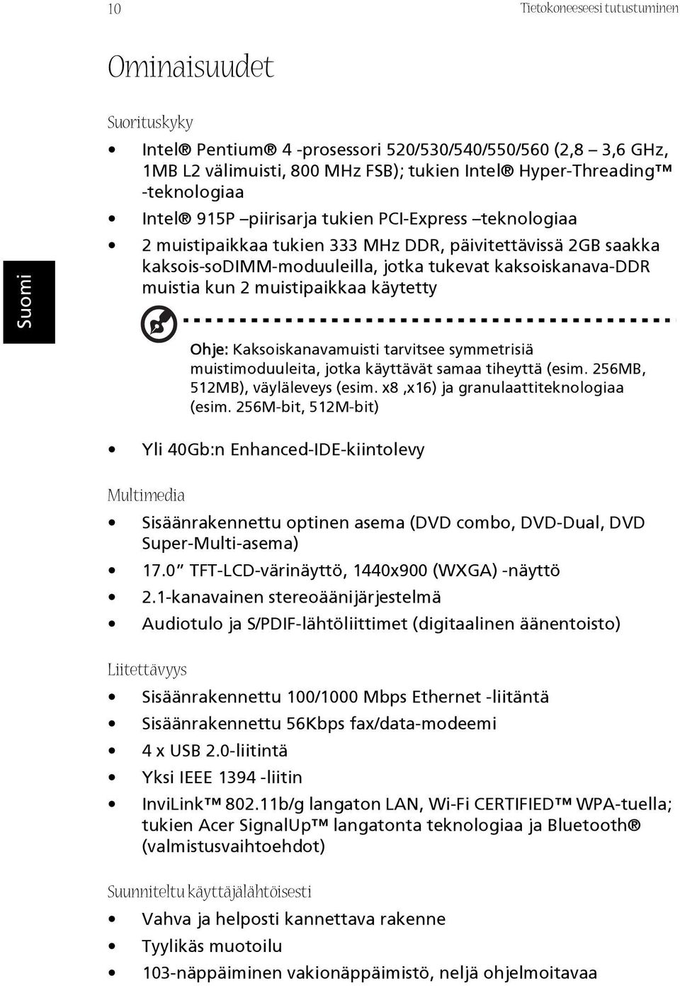 muistipaikkaa käytetty Ohje: Kaksoiskanavamuisti tarvitsee symmetrisiä muistimoduuleita, jotka käyttävät samaa tiheyttä (esim. 256MB, 512MB), väyläleveys (esim.