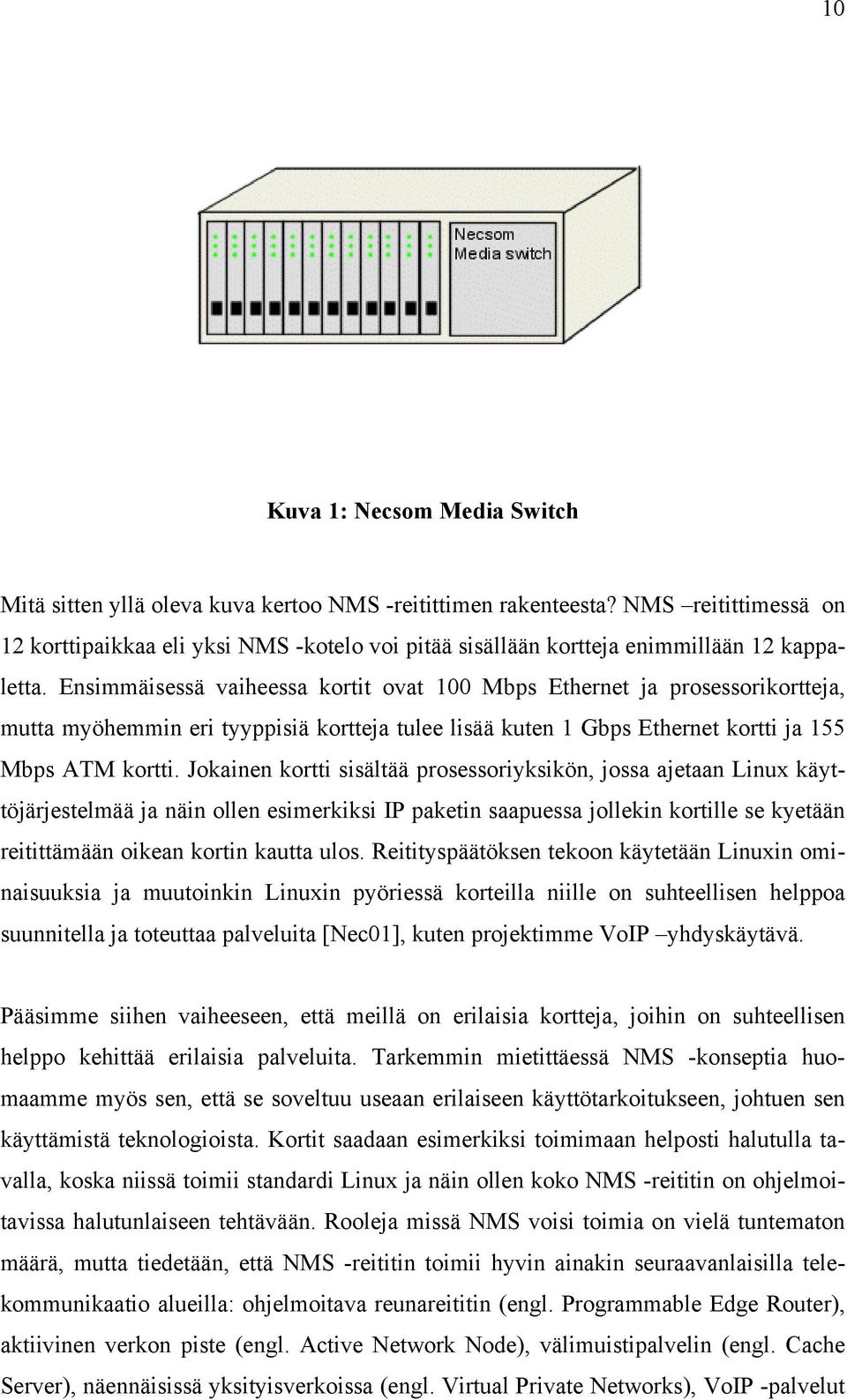 Ensimmäisessä vaiheessa kortit ovat 100 Mbps Ethernet ja prosessorikortteja, mutta myöhemmin eri tyyppisiä kortteja tulee lisää kuten 1 Gbps Ethernet kortti ja 155 Mbps ATM kortti.