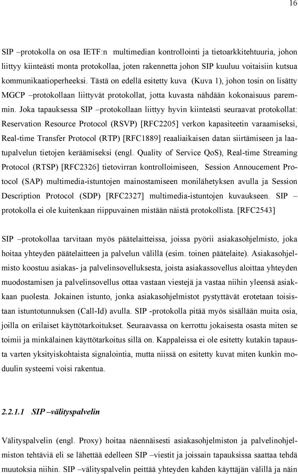 Joka tapauksessa SIP protokollaan liittyy hyvin kiinteästi seuraavat protokollat: Reservation Resource Protocol (RSVP) [RFC2205] verkon kapasiteetin varaamiseksi, Real-time Transfer Protocol (RTP)