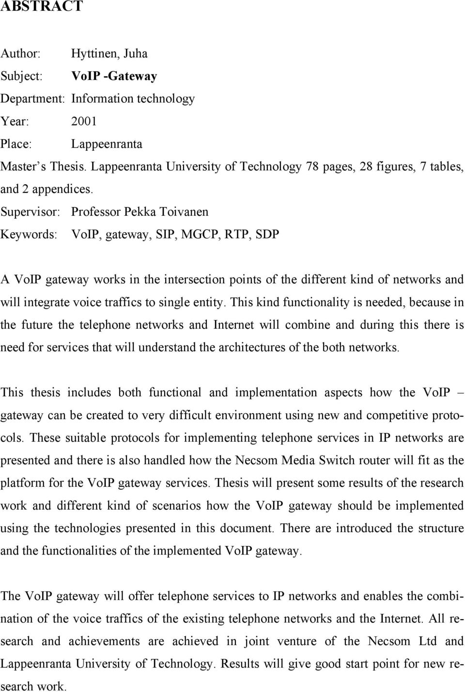 Supervisor: Professor Pekka Toivanen Keywords: VoIP, gateway, SIP, MGCP, RTP, SDP A VoIP gateway works in the intersection points of the different kind of networks and will integrate voice traffics