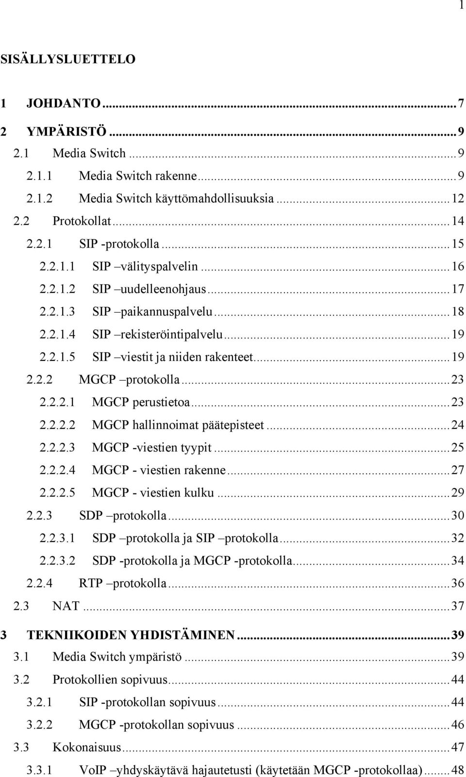 ..23 2.2.2.2 MGCP hallinnoimat päätepisteet...24 2.2.2.3 MGCP -viestien tyypit...25 2.2.2.4 MGCP - viestien rakenne...27 2.2.2.5 MGCP - viestien kulku...29 2.2.3 SDP protokolla...30 2.2.3.1 SDP protokolla ja SIP protokolla.