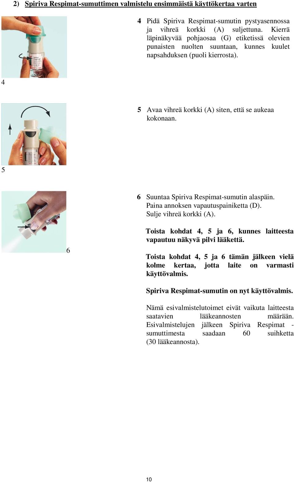 5 6 Suuntaa Spiriva Respimat-sumutin alaspäin. Paina annoksen vapautuspainiketta (D). Sulje vihreä korkki (A). 6 Toista kohdat 4, 5 ja 6, kunnes laitteesta vapautuu näkyvä pilvi lääkettä.