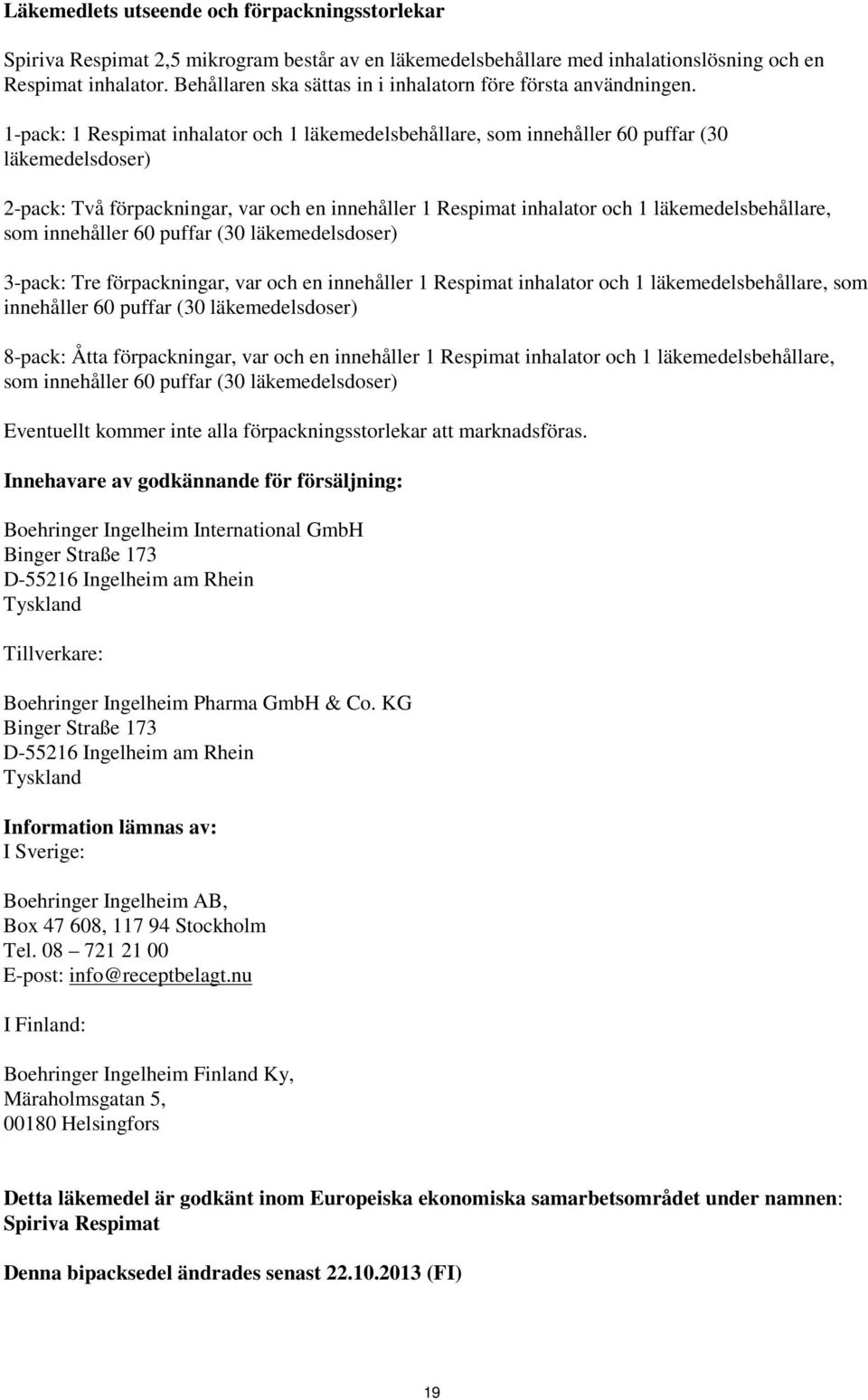 1-pack: 1 Respimat inhalator och 1 läkemedelsbehållare, som innehåller 60 puffar (30 läkemedelsdoser) 2-pack: Två förpackningar, var och en innehåller 1 Respimat inhalator och 1 läkemedelsbehållare,