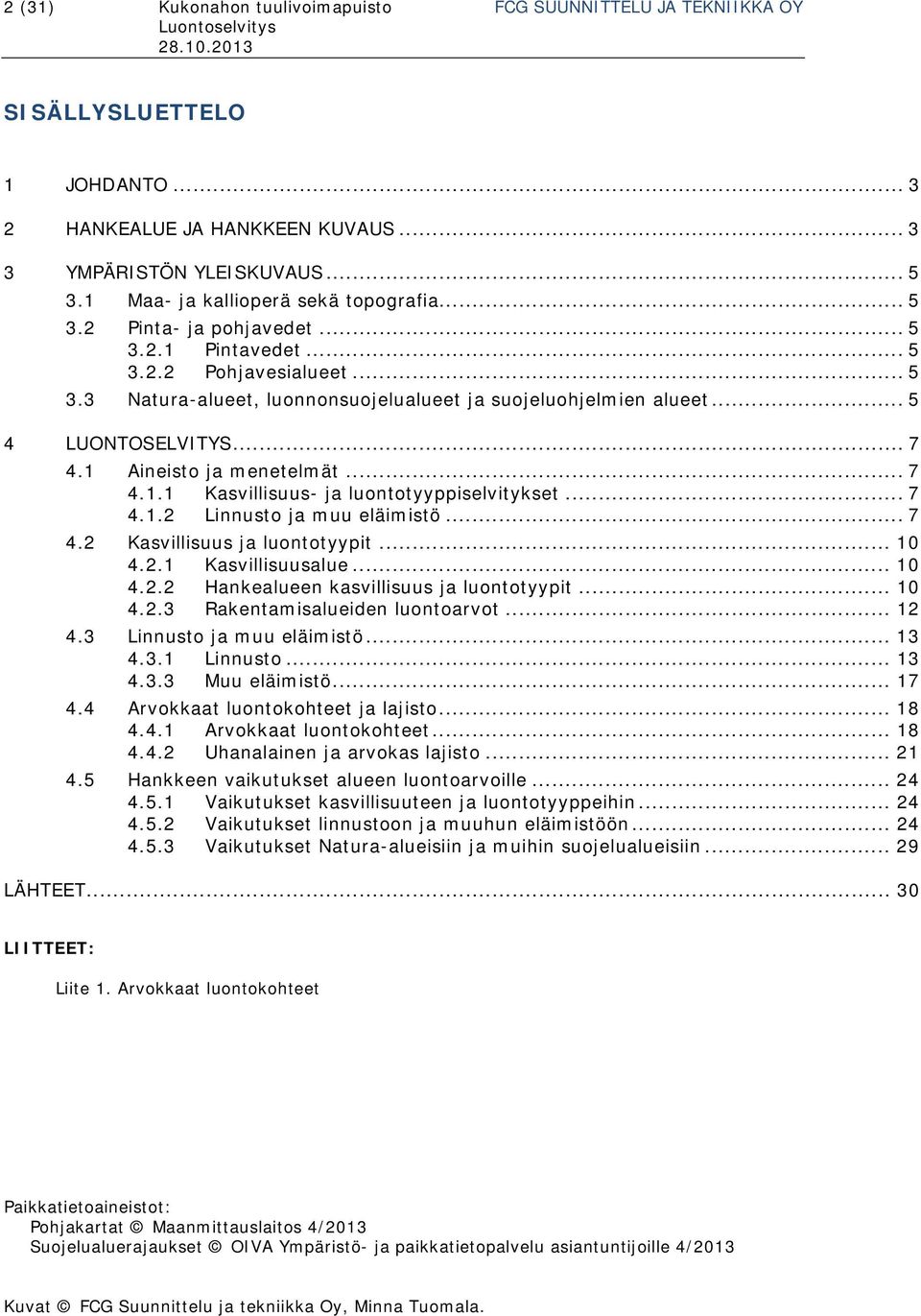 .. 5 4 LUONTOSELVITYS... 7 4.1 Aineisto ja menetelmät... 7 4.1.1 Kasvillisuus- ja luontotyyppiselvitykset... 7 4.1.2 Linnusto ja muu eläimistö... 7 4.2 Kasvillisuus ja luontotyypit... 10 4.2.1 Kasvillisuusalue.