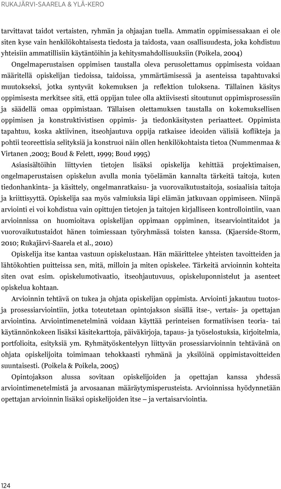 2004) Ongelmaperustaisen oppimisen taustalla oleva perusolettamus oppimisesta voidaan määritellä opiskelijan tiedoissa, taidoissa, ymmärtämisessä ja asenteissa tapahtuvaksi muutokseksi, jotka