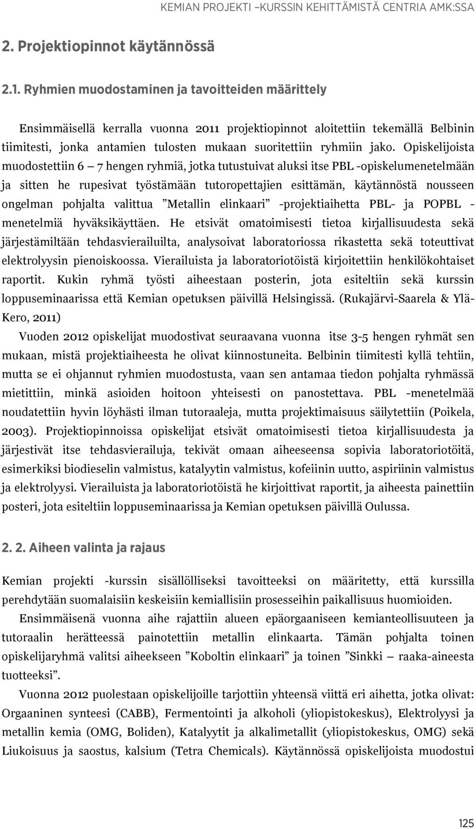 Opiskelijoista muodostettiin 6 7 hengen ryhmiä, jotka tutustuivat aluksi itse PBL -opiskelumenetelmään ja sitten he rupesivat työstämään tutoropettajien esittämän, käytännöstä nousseen ongelman