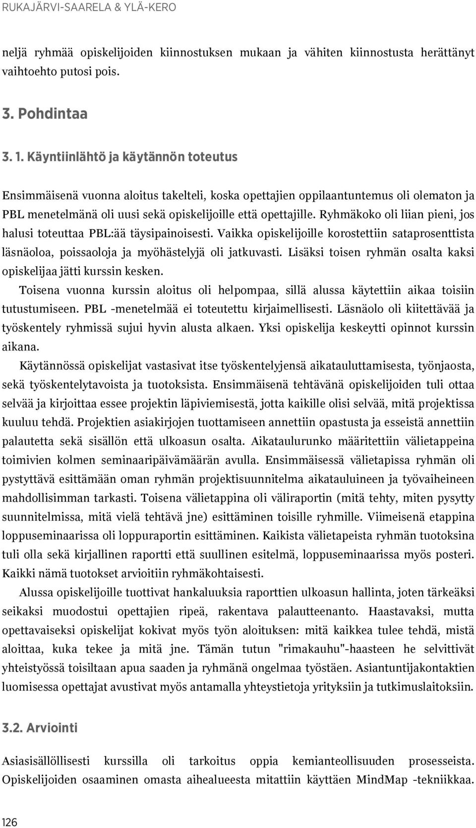 Ryhmäkoko oli liian pieni, jos halusi toteuttaa PBL:ää täysipainoisesti. Vaikka opiskelijoille korostettiin sataprosenttista läsnäoloa, poissaoloja ja myöhästelyjä oli jatkuvasti.