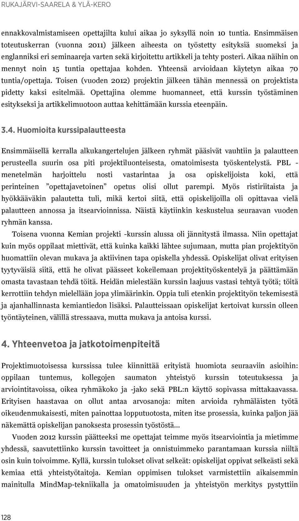 Aikaa näihin on mennyt noin 15 tuntia opettajaa kohden. Yhteensä arvioidaan käytetyn aikaa 70 tuntia/opettaja.