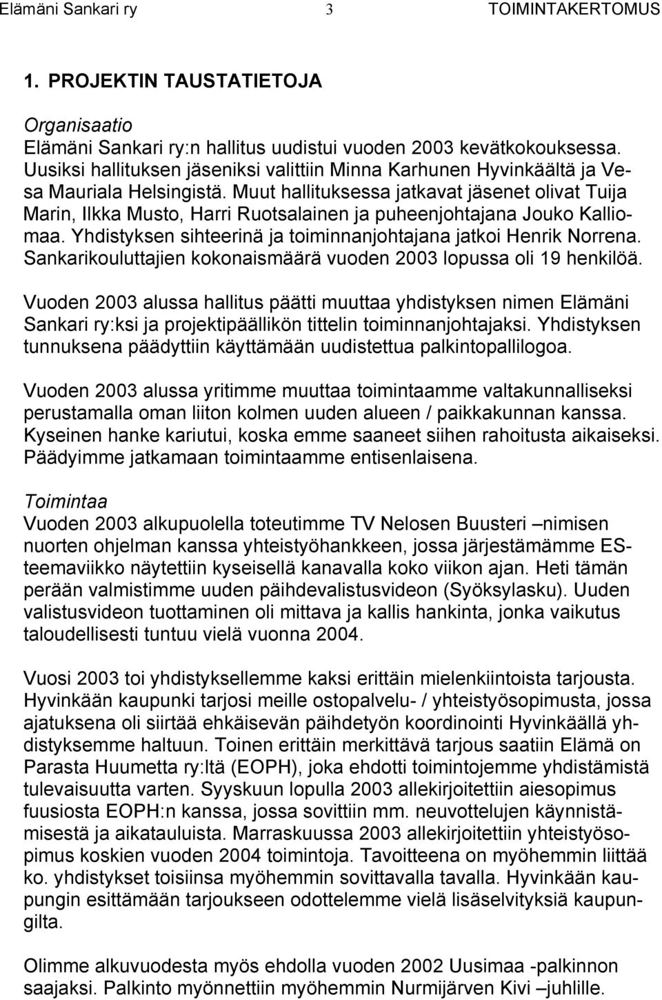 Muut hallituksessa jatkavat jäsenet olivat Tuija Marin, Ilkka Musto, Harri Ruotsalainen ja puheenjohtajana Jouko Kalliomaa. Yhdistyksen sihteerinä ja toiminnanjohtajana jatkoi Henrik Norrena.