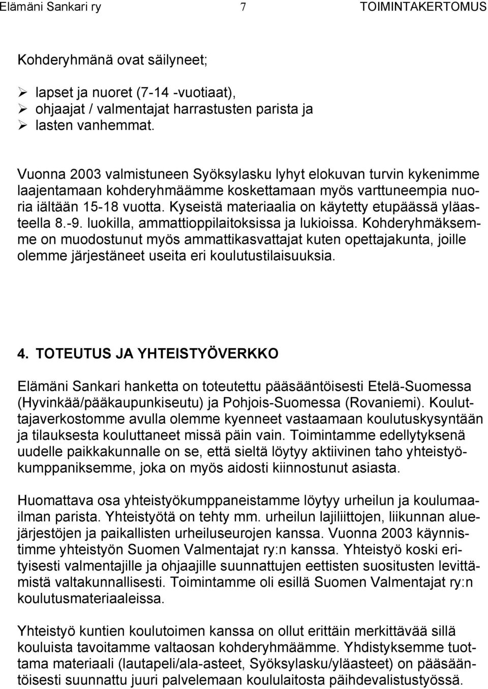 Kyseistä materiaalia on käytetty etupäässä yläasteella 8.-9. luokilla, ammattioppilaitoksissa ja lukioissa.