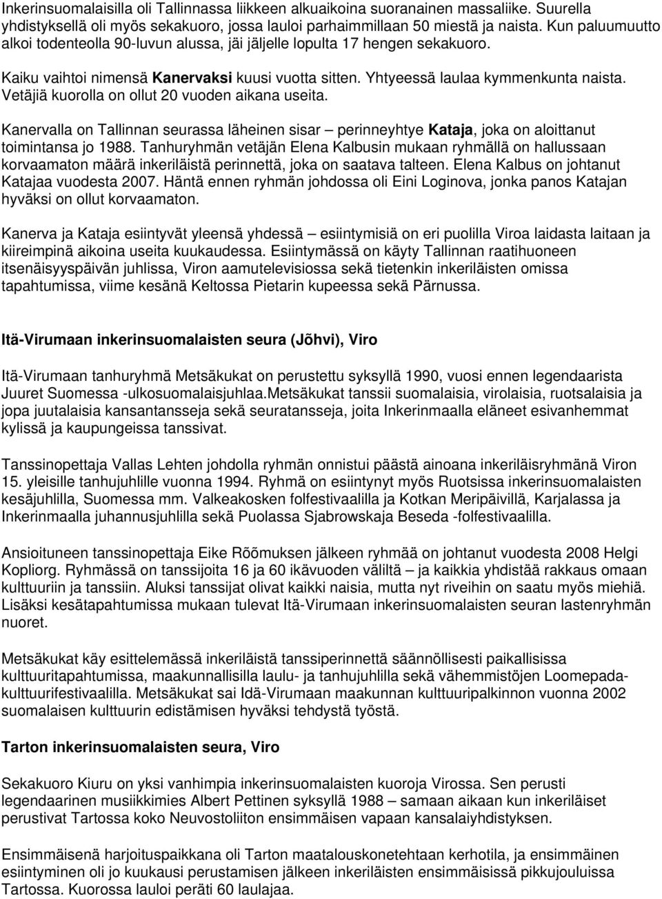 Vetäjiä kuorolla on ollut 20 vuoden aikana useita. Kanervalla on Tallinnan seurassa läheinen sisar perinneyhtye Kataja, joka on aloittanut toimintansa jo 1988.