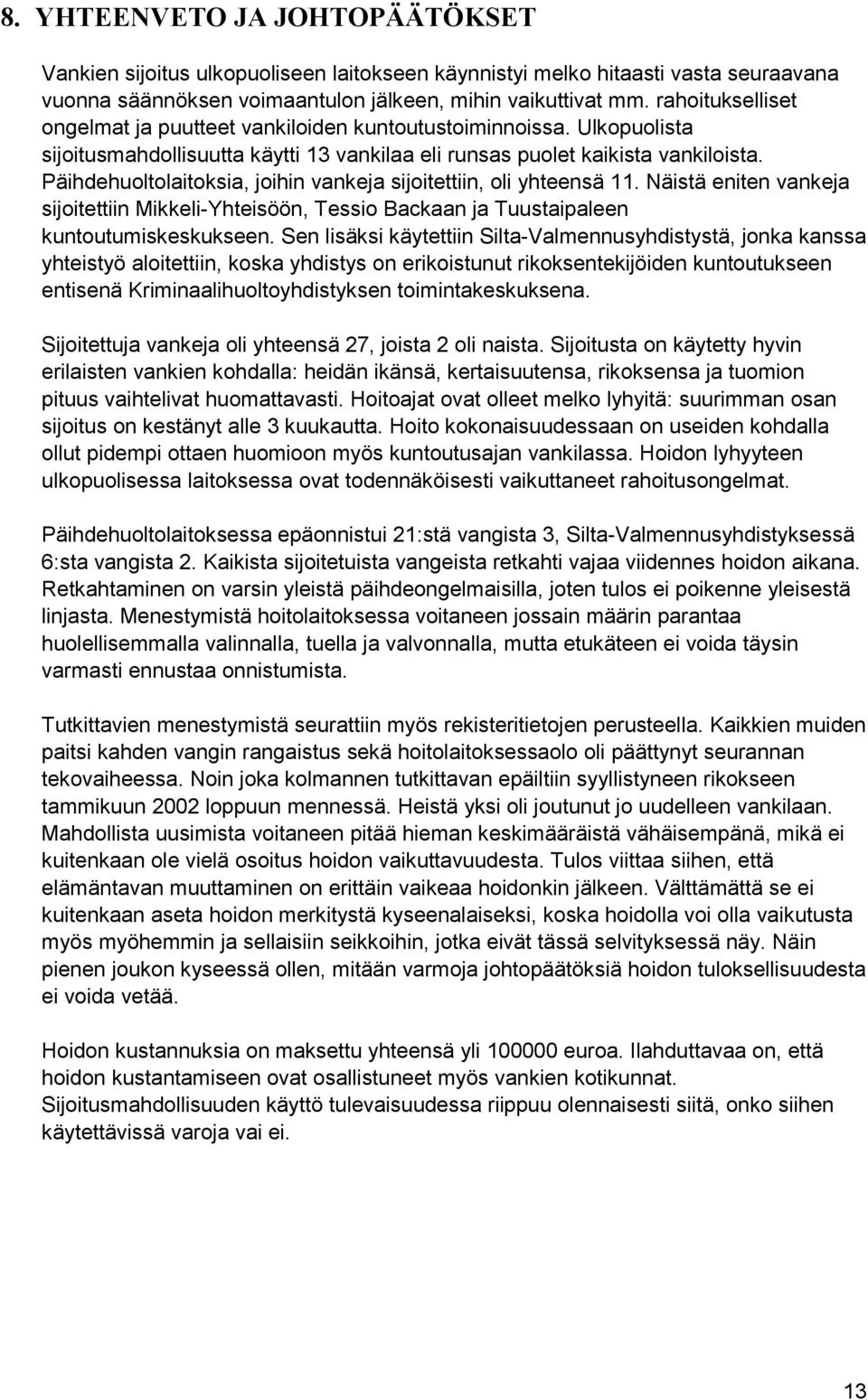Päihdehuoltolaitoksia, joihin vankeja sijoitettiin, oli yhteensä 11. Näistä eniten vankeja sijoitettiin Mikkeli-Yhteisöön, Tessio Backaan ja Tuustaipaleen kuntoutumiskeskukseen.