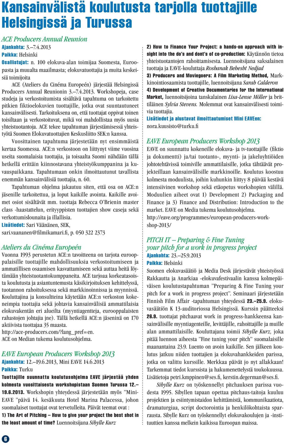 3. 7.4.2013. Workshopeja, case studeja ja verkostoitumista sisältävä tapahtuma on tarkoitettu pitkien fiktioelokuvien tuottajille, jotka ovat suuntautuneet kansainvälisesti.