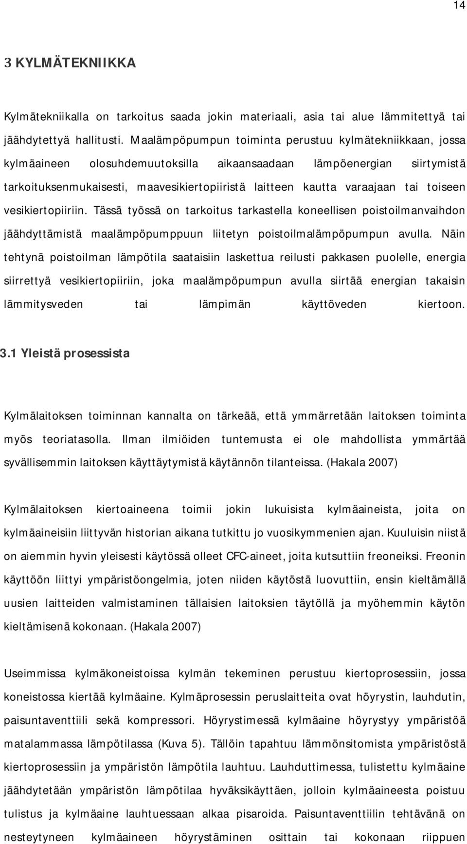 varaajaan tai toiseen vesikiertopiiriin. Tässä työssä on tarkoitus tarkastella koneellisen poistoilmanvaihdon jäähdyttämistä maalämpöpumppuun liitetyn poistoilmalämpöpumpun avulla.