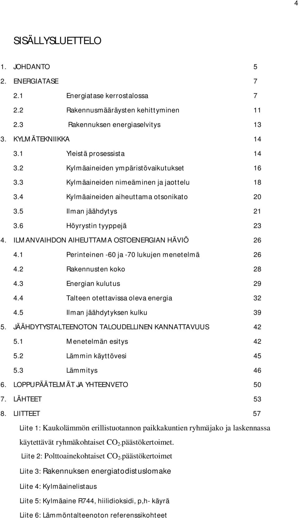 6 Höyrystin tyyppejä 23 4. ILMANVAIHDON AIHEUTTAMA OSTOENERGIAN HÄVIÖ 26 4.1 Perinteinen -60 ja -70 lukujen menetelmä 26 4.2 Rakennusten koko 28 4.3 Energian kulutus 29 4.