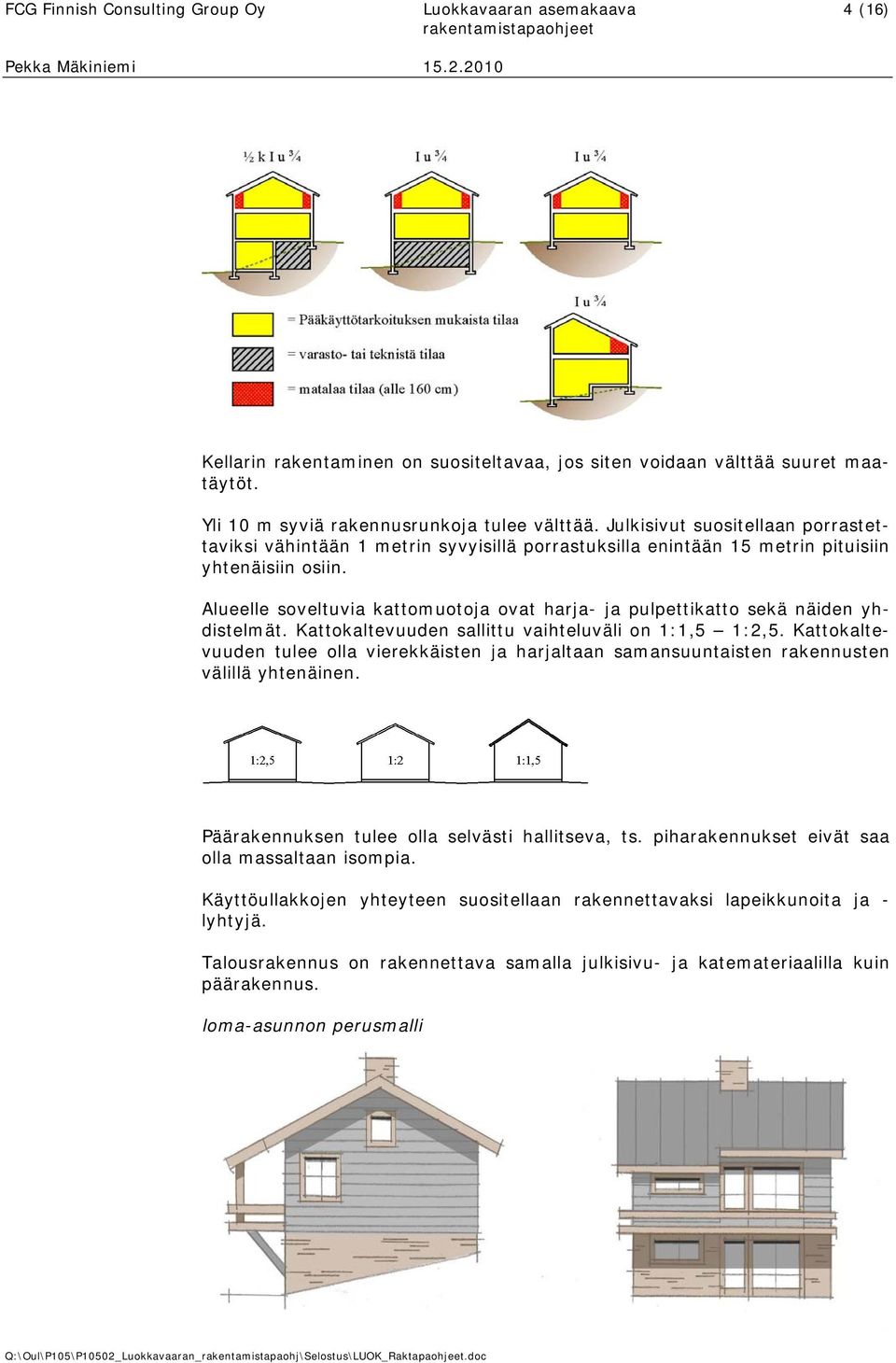 Alueelle soveltuvia kattomuotoja ovat harja- ja pulpettikatto sekä näiden yhdistelmät. Kattokaltevuuden sallittu vaihteluväli on 1:1,5 1:2,5.