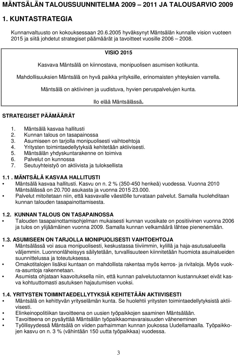 VISIO 2015 Kasvava Mäntsälä on kiinnostava, monipuolisen asumisen kotikunta. Mahdollisuuksien Mäntsälä on hyvä paikka yrityksille, erinomaisten yhteyksien varrella.