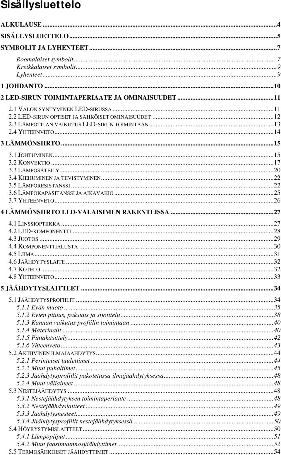 4 YHTEENVETO...14 3 LÄMMÖNSIIRTO...15 3.1 JOHTUMINEN...15 3.2 KONVEKTIO...17 3.3 LÄMPÖSÄTEILY...20 3.4 KIEHUMINEN JA TIIVISTYMINEN...22 3.5 LÄMPÖRESISTANSSI...22 3.6 LÄMPÖKAPASITANSSI JA AIKAVAKIO.