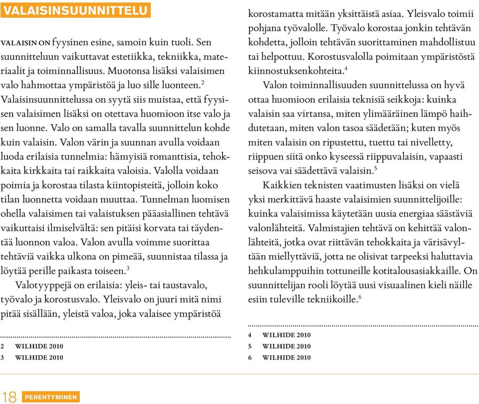 2 Valaisinsuunnittelussa on syytä siis muistaa, että fyysisen valaisimen lisäksi on otettava huomioon itse valo ja sen luonne. Valo on samalla tavalla suunnittelun kohde kuin valaisin.