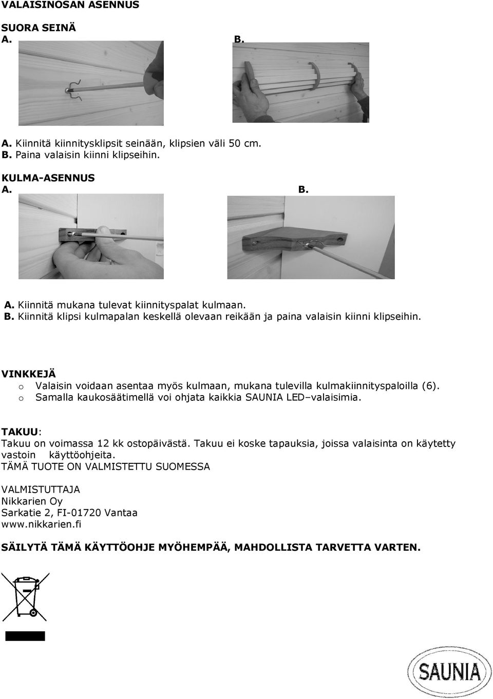 o Samalla kaukosäätimellä voi ohjata kaikkia SAUNIA LED valaisimia. TAKUU: Takuu on voimassa 12 kk ostopäivästä.