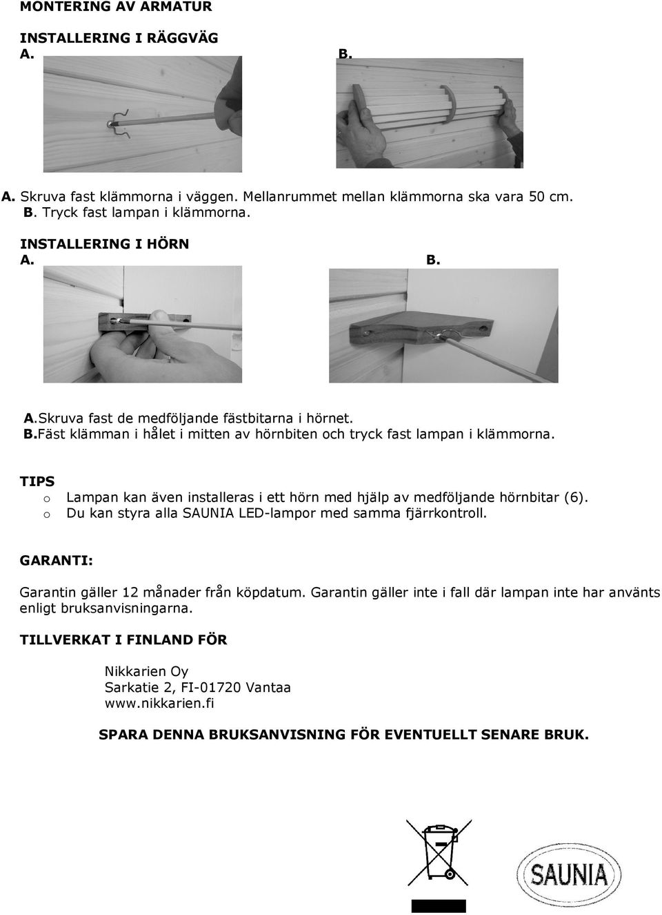 TIPS o Lampan kan även installeras i ett hörn med hjälp av medföljande hörnbitar (6). o Du kan styra alla SAUNIA LED-lampor med samma fjärrkontroll.