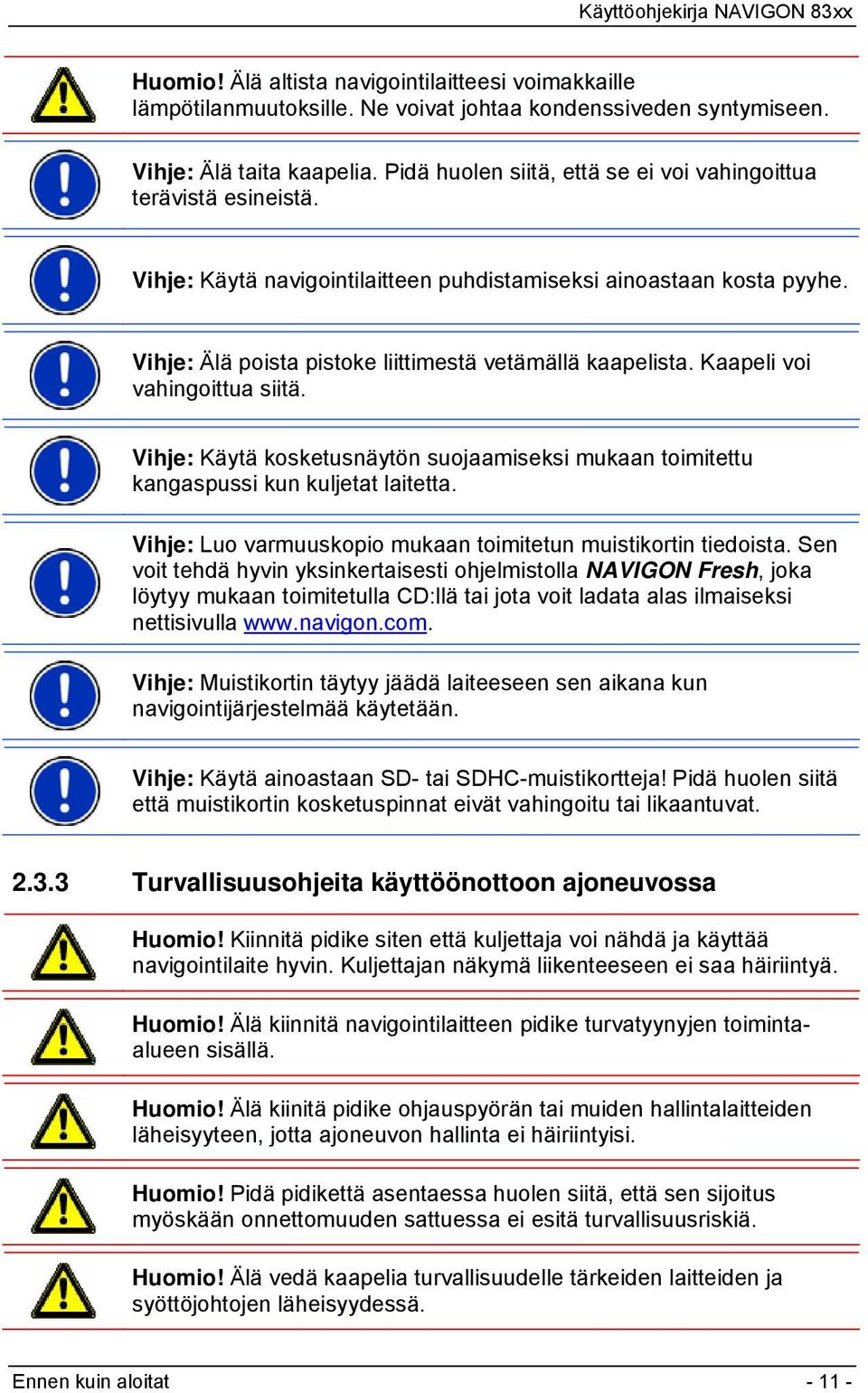 Kaapeli voi vahingoittua siitä. Vihje: Käytä kosketusnäytön suojaamiseksi mukaan toimitettu kangaspussi kun kuljetat laitetta. Vihje: Luo varmuuskopio mukaan toimitetun muistikortin tiedoista.