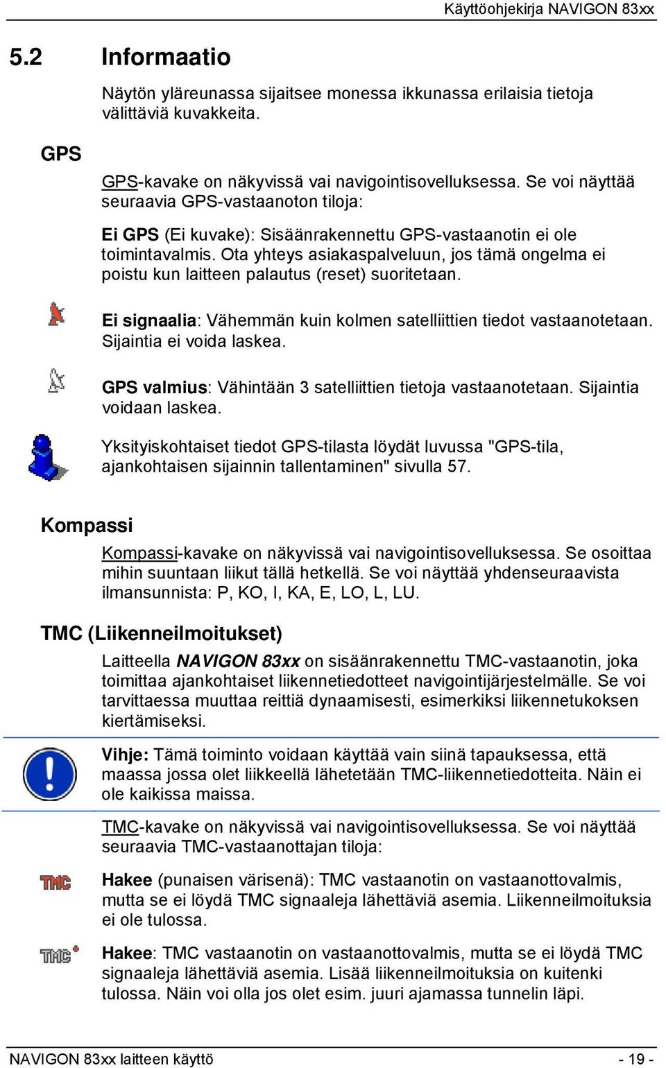 Ota yhteys asiakaspalveluun, jos tämä ongelma ei poistu kun laitteen palautus (reset) suoritetaan. Ei signaalia: Vähemmän kuin kolmen satelliittien tiedot vastaanotetaan. Sijaintia ei voida laskea.