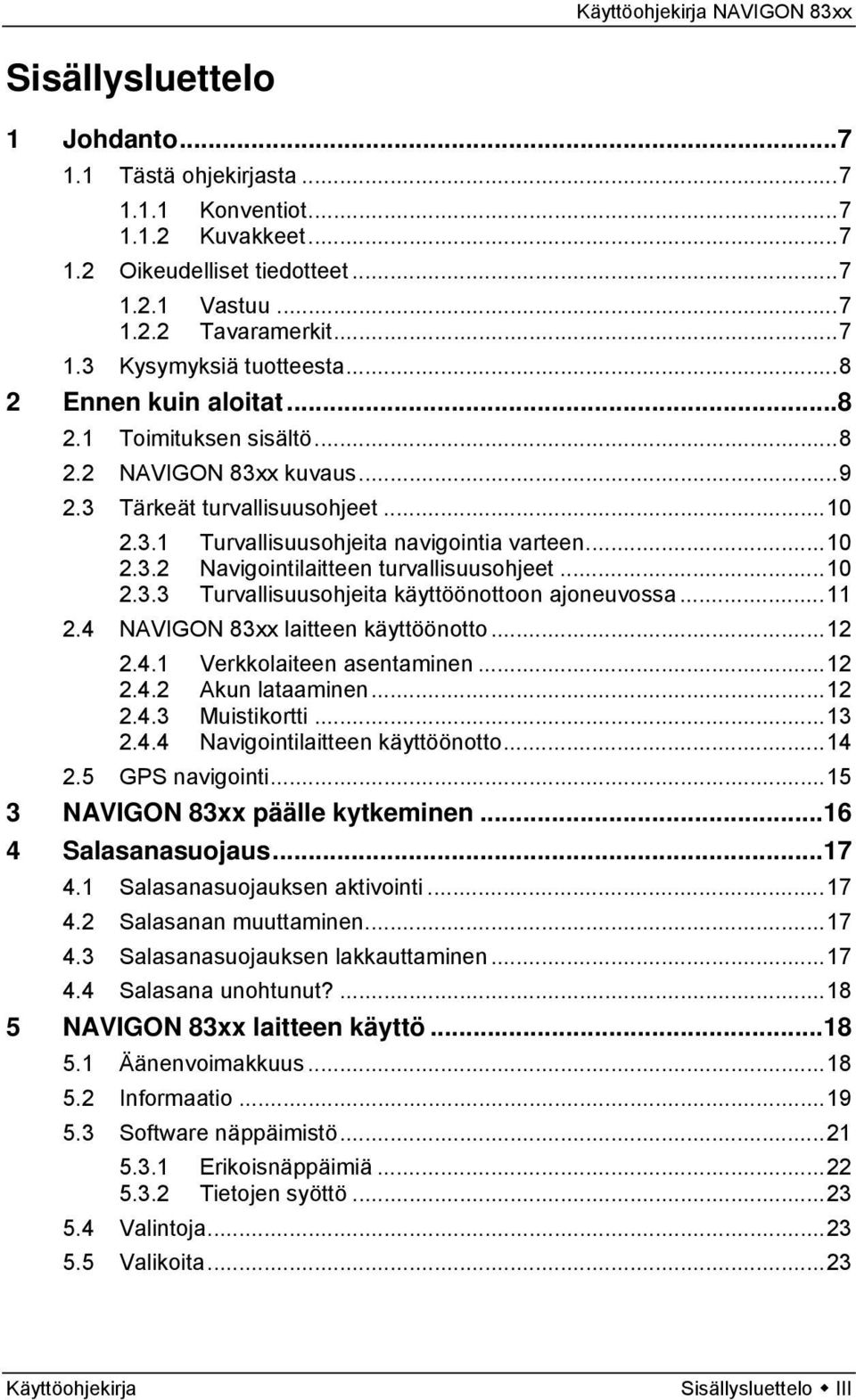 ..10 2.3.3 Turvallisuusohjeita käyttöönottoon ajoneuvossa...11 2.4 NAVIGON 83xx laitteen käyttöönotto...12 2.4.1 Verkkolaiteen asentaminen...12 2.4.2 Akun lataaminen...12 2.4.3 Muistikortti...13 2.4.4 Navigointilaitteen käyttöönotto.