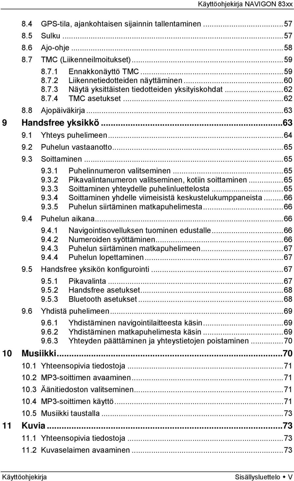 3 Soittaminen...65 9.3.1 Puhelinnumeron valitseminen...65 9.3.2 Pikavalintanumeron valitseminen, kotiin soittaminen...65 9.3.3 Soittaminen yhteydelle puhelinluettelosta...65 9.3.4 Soittaminen yhdelle viimeisistä keskustelukumppaneista.