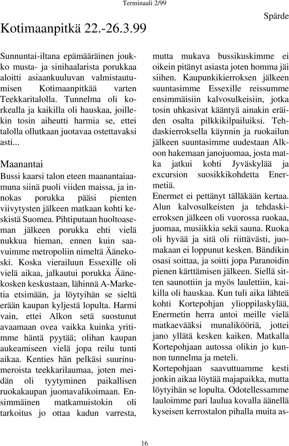 .. Maanantai Bussi kaarsi talon eteen maanantaiaamuna siinä puoli viiden maissa, ja innokas porukka pääsi pienten viivytysten jälkeen matkaan kohti keskistä Suomea.