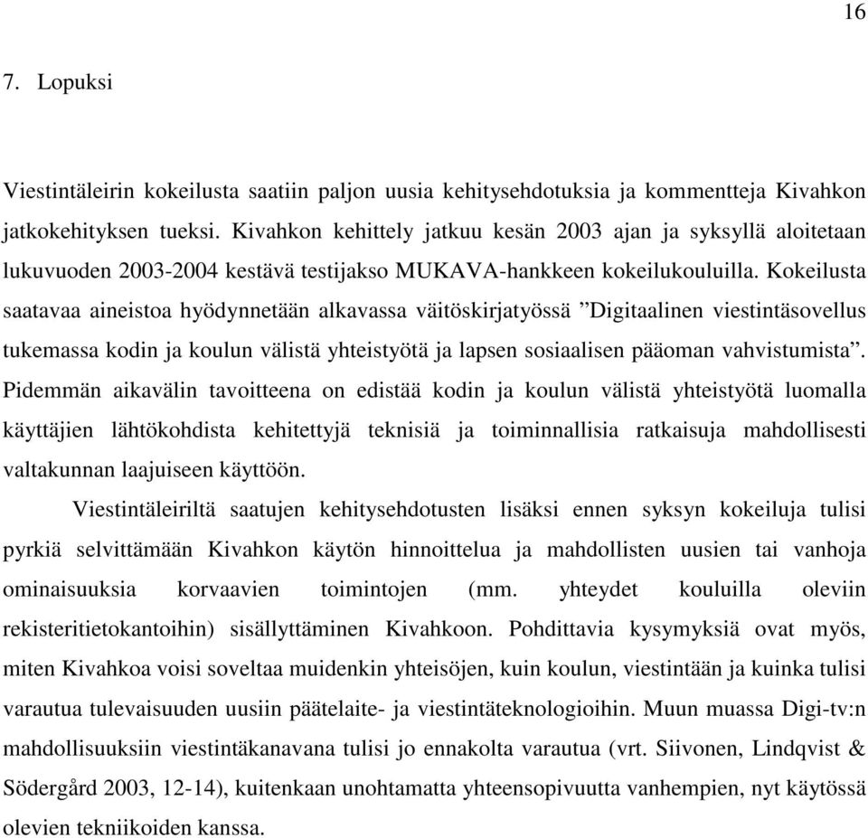 Kokeilusta saatavaa aineistoa hyödynnetään alkavassa väitöskirjatyössä Digitaalinen viestintäsovellus tukemassa kodin ja koulun välistä yhteistyötä ja lapsen sosiaalisen pääoman vahvistumista.