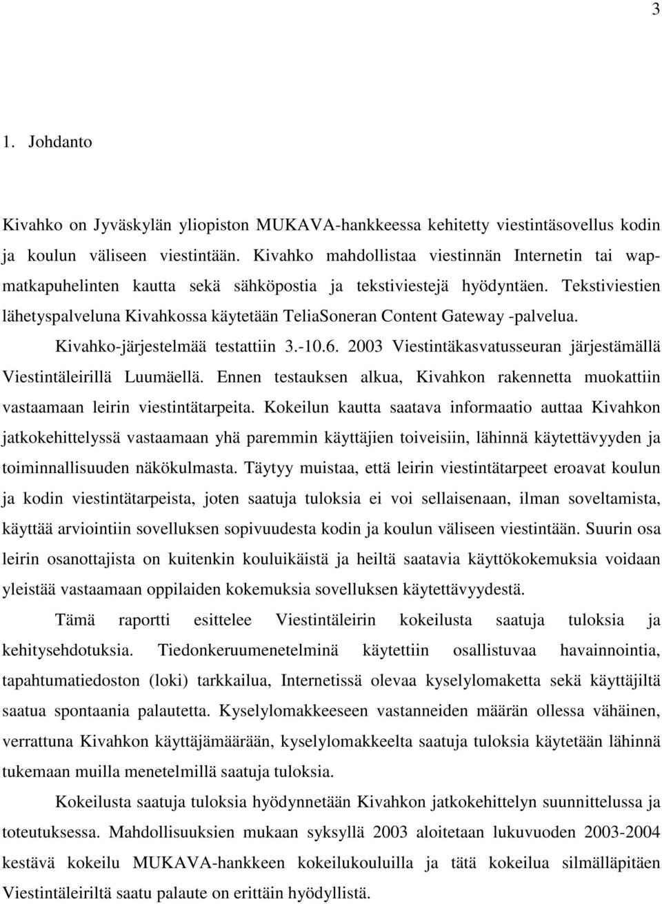 Tekstiviestien lähetyspalveluna Kivahkossa käytetään TeliaSoneran Content Gateway -palvelua. Kivahko-järjestelmää testattiin 3.-10.6.