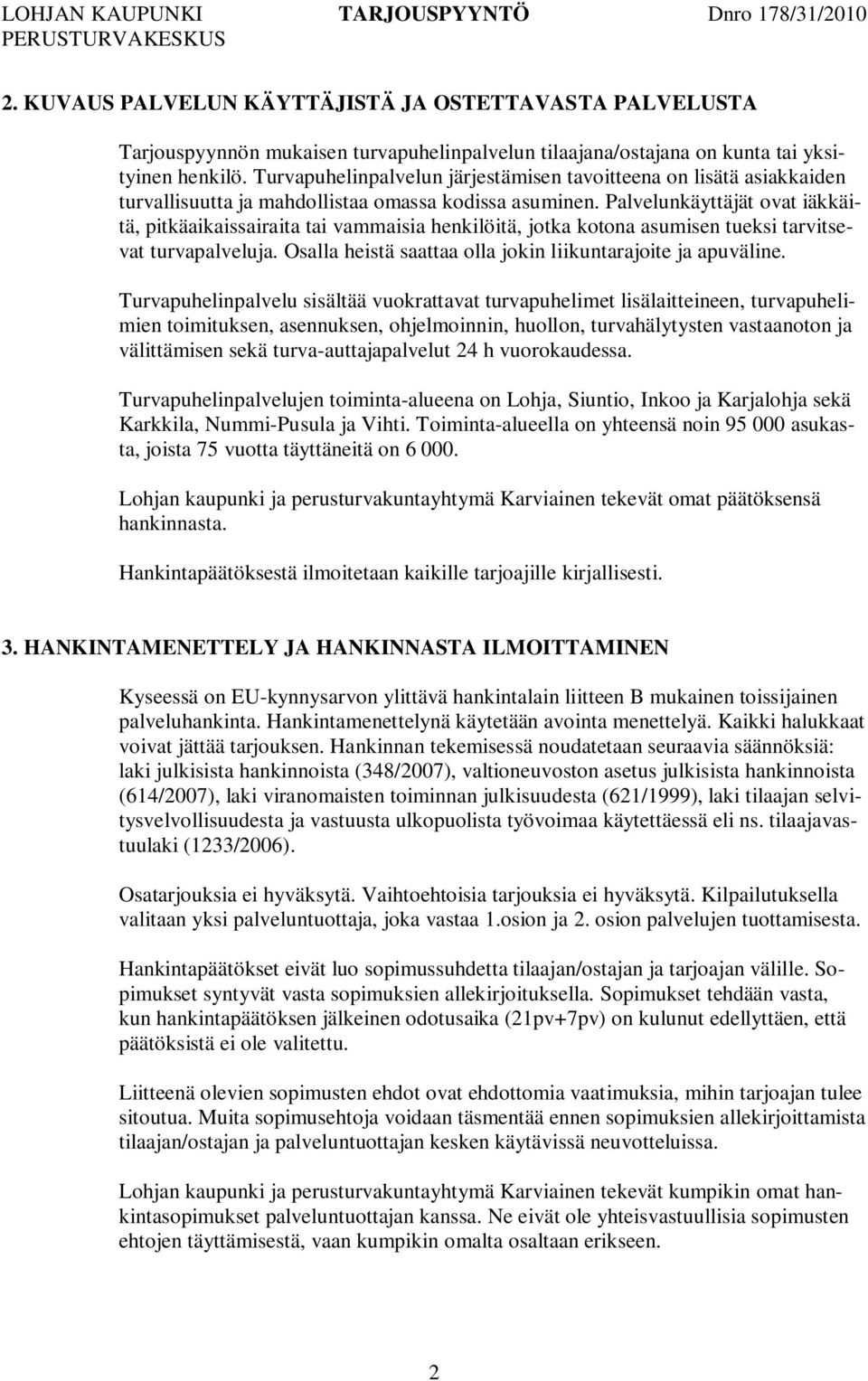 Palvelunkäyttäjät ovat iäkkäitä, pitkäaikaissairaita tai vammaisia henkilöitä, jotka kotona asumisen tueksi tarvitsevat turvapalveluja. Osalla heistä saattaa olla jokin liikuntarajoite ja apuväline.