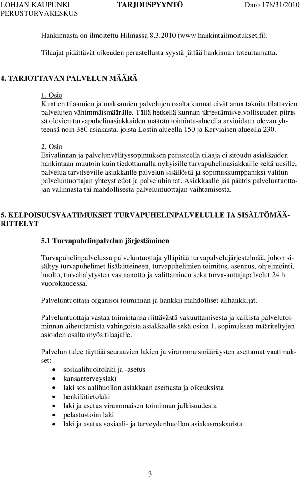 Tällä hetkellä kunnan järjestämisvelvollisuuden piirissä olevien turvapuhelinasiakkaiden määrän toiminta-alueella arvioidaan olevan yhteensä noin 380 asiakasta, joista Lostin alueella 150 ja