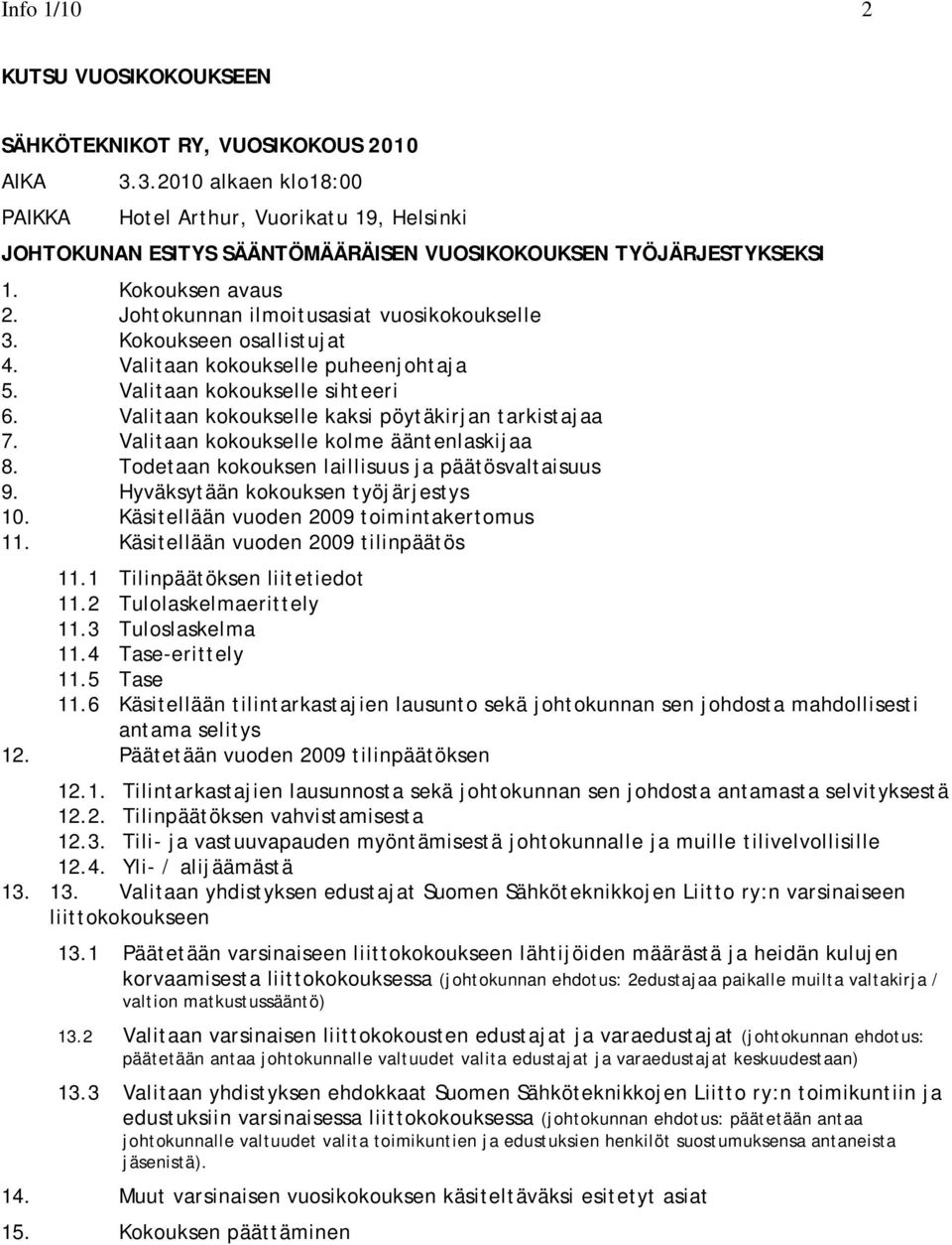 Johtokunnan ilmoitusasiat vuosikokoukselle 3. Kokoukseen osallistujat 4. Valitaan kokoukselle puheenjohtaja 5. Valitaan kokoukselle sihteeri 6. Valitaan kokoukselle kaksi pöytäkirjan tarkistajaa 7.