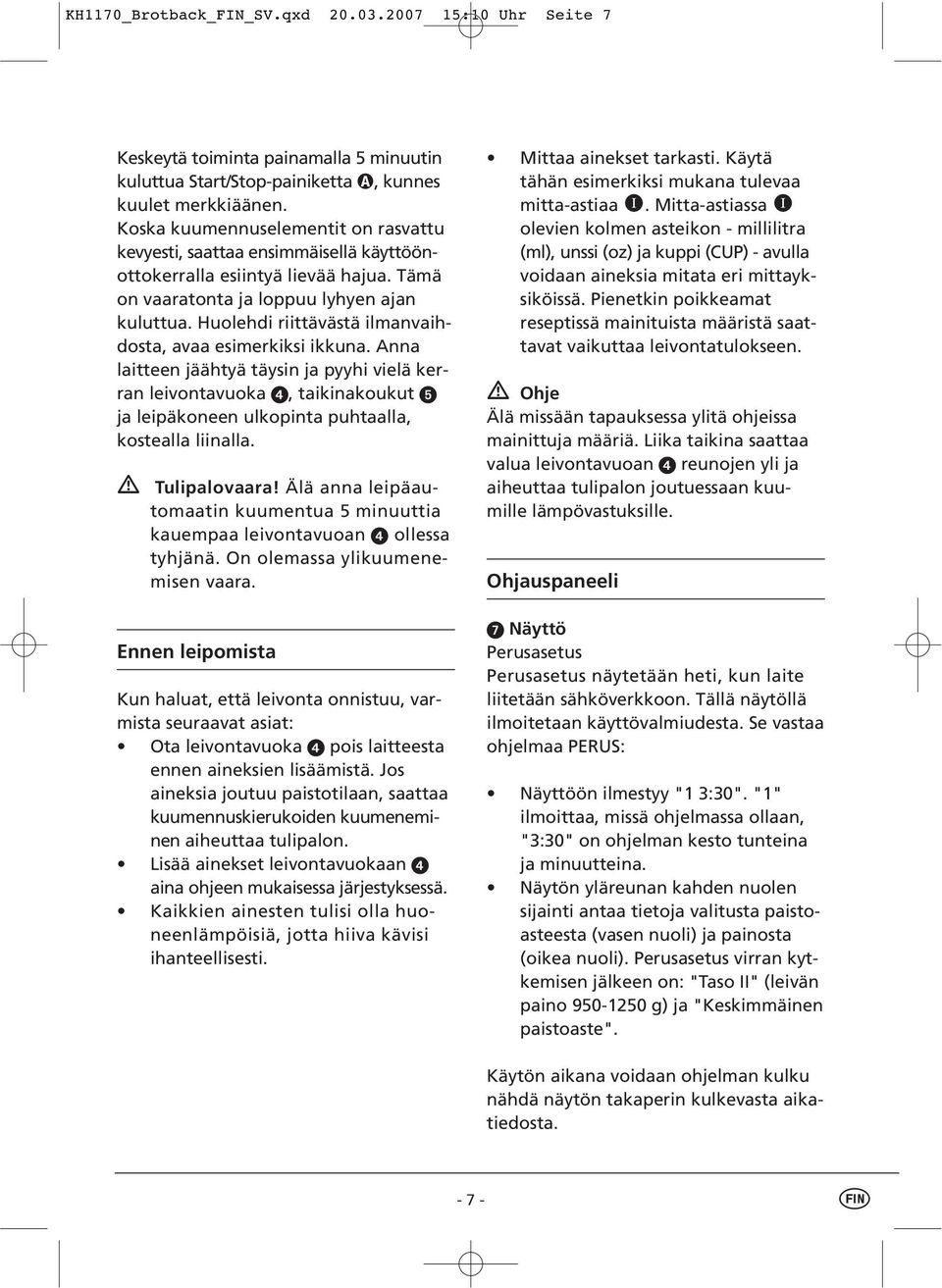 Huolehdi riittävästä ilmanvaihdosta, avaa esimerkiksi ikkuna. Anna laitteen jäähtyä täysin ja pyyhi vielä kerran leivontavuoka, taikinakoukut ja leipäkoneen ulkopinta puhtaalla, kostealla liinalla.