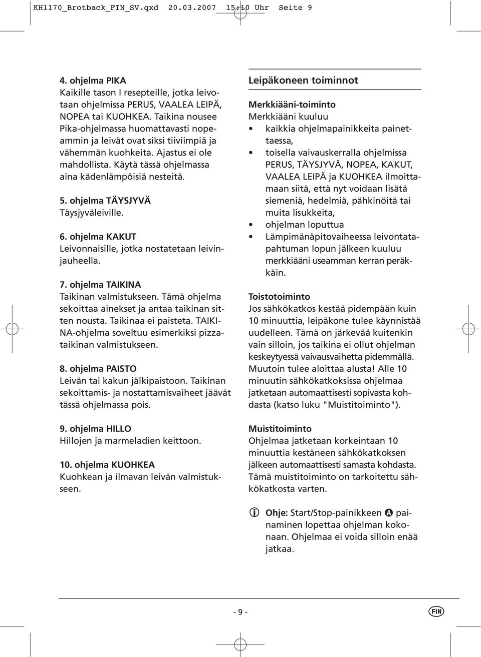 ohjelma TÄYSJYVÄ Täysjyväleiville. 6. ohjelma KAKUT Leivonnaisille, jotka nostatetaan leivinjauheella. 7. ohjelma TAIKINA Taikinan valmistukseen.