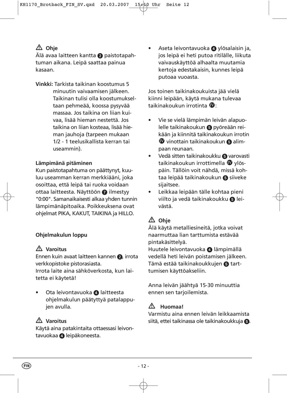 Jos taikina on liian kosteaa, lisää hieman jauhoja (tarpeen mukaan 1/2-1 teelusikallista kerran tai useammin).