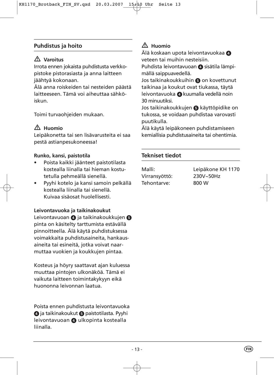 Runko, kansi, paistotila Poista kaikki jäänteet paistotilasta kostealla liinalla tai hieman kostutetulla pehmeällä sienellä. Pyyhi kotelo ja kansi samoin pelkällä kostealla liinalla tai sienellä.