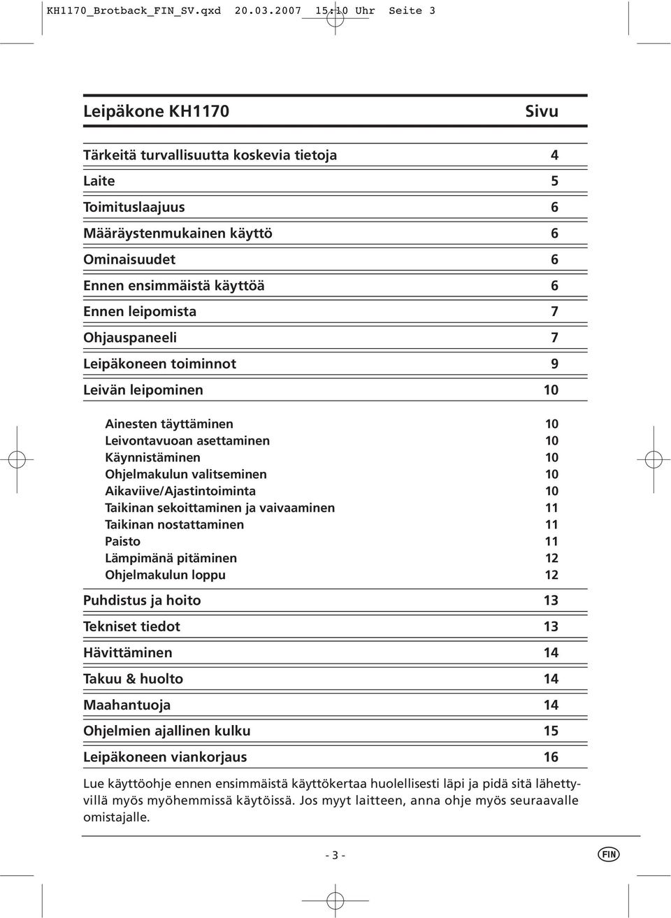 leipomista 7 Ohjauspaneeli 7 Leipäkoneen toiminnot 9 Leivän leipominen 10 Ainesten täyttäminen 10 Leivontavuoan asettaminen 10 Käynnistäminen 10 Ohjelmakulun valitseminen 10 Aikaviive/Ajastintoiminta