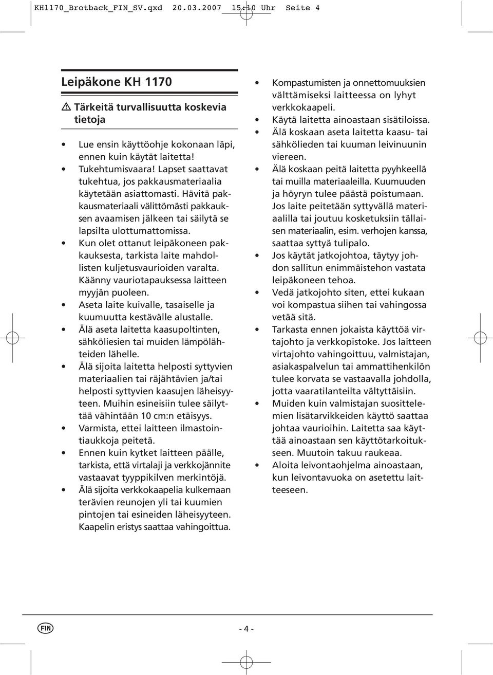 Kun olet ottanut leipäkoneen pakkauksesta, tarkista laite mahdollisten kuljetusvaurioiden varalta. Käänny vauriotapauksessa laitteen myyjän puoleen.